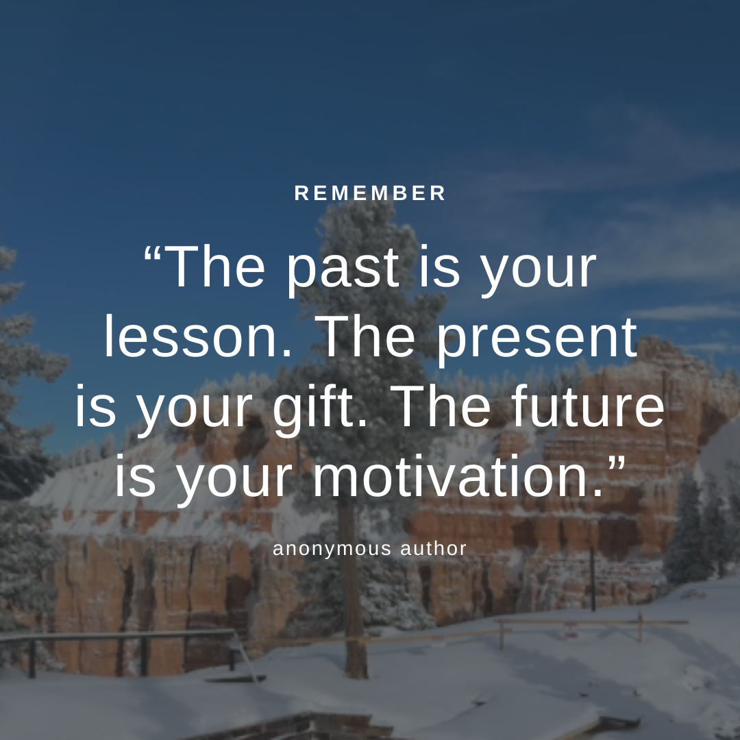 “The past is your lesson. The present is your gift. The future is your motivation.”